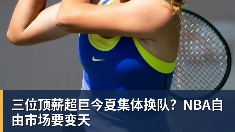 三位顶薪超巨今夏集体换队？NBA自由市场要变天
