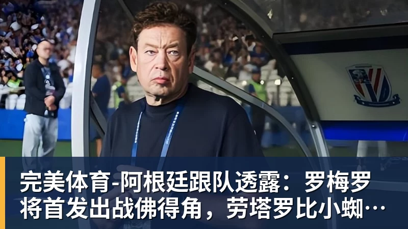 完美体育阿根廷跟队透露：罗梅罗将首发出战佛得角，劳塔罗比小蜘蛛顺位靠前
