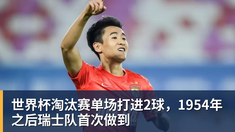 完美体育世界杯淘汰赛单场打进2球，1954年之后瑞士队首次做到