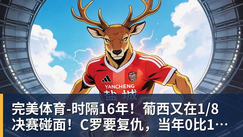 完美体育时隔16年！葡西又在1/8决赛碰面！C罗要复仇，当年0比1被淘汰！