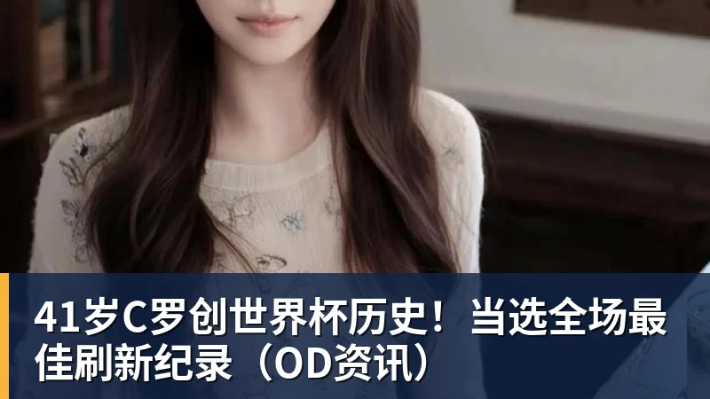 完美体育41岁C罗创世界杯历史！当选全场最佳刷新纪录（OD资讯）