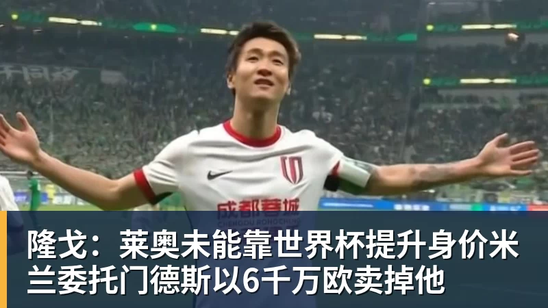 隆戈：莱奥未能靠世界杯提升身价米兰委托门德斯以6千万欧卖掉他