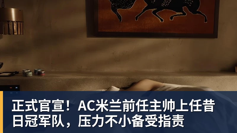 正式官宣！AC米兰前任主帅上任昔日冠军队，压力不小备受指责