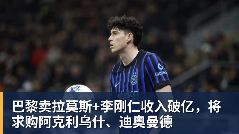 巴黎卖拉莫斯+李刚仁收入破亿，将求购阿克利乌什、迪奥曼德