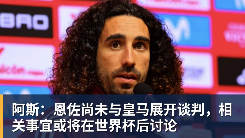 阿斯：恩佐尚未与皇马展开谈判，相关事宜或将在世界杯后讨论