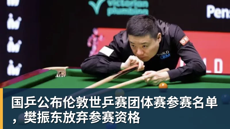国乒公布伦敦世乒赛团体赛参赛名单，樊振东放弃参赛资格