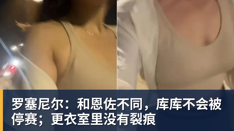 罗塞尼尔：和恩佐不同，库库不会被停赛；更衣室里没有裂痕