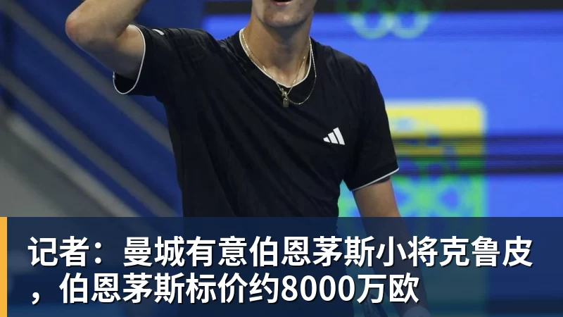 记者：曼城有意伯恩茅斯小将克鲁皮，伯恩茅斯标价约8000万欧