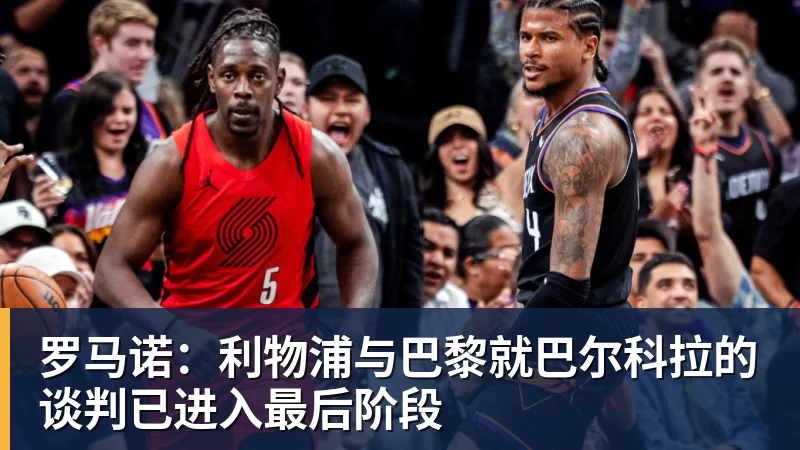 罗马诺：利物浦与巴黎就巴尔科拉的谈判已进入最后阶段