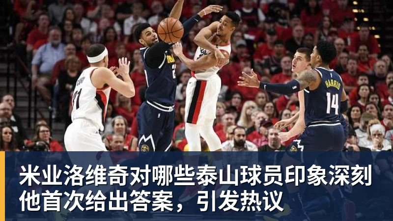 米业洛维奇对哪些泰山球员印象深刻他首次给出答案，引发热议