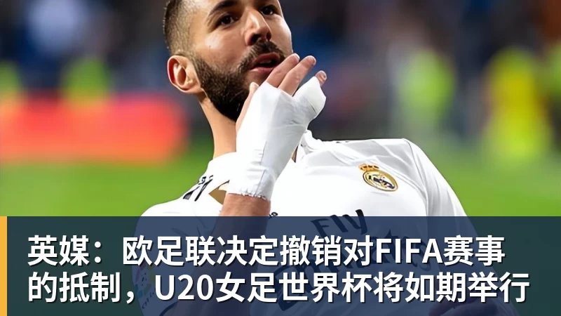 英媒：欧足联决定撤销对FIFA赛事的抵制，U20女足世界杯将如期举行