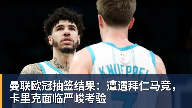 曼联欧冠抽签结果：遭遇拜仁马竞，卡里克面临严峻考验