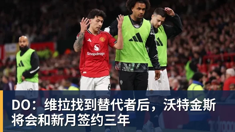 DO：维拉找到替代者后，沃特金斯将会和新月签约三年