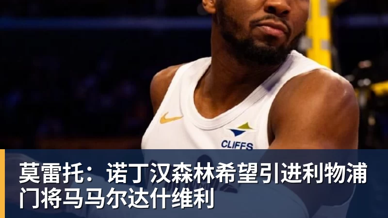 莫雷托：诺丁汉森林希望引进利物浦门将马马尔达什维利