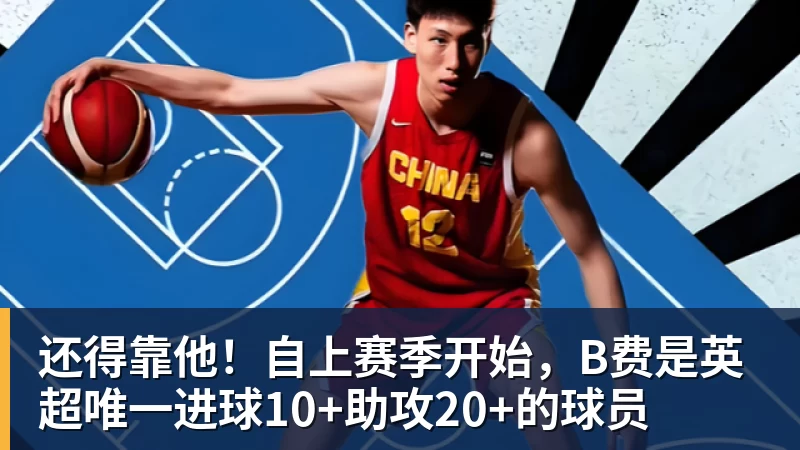 还得靠他！自上赛季开始，B费是英超唯一进球10+助攻20+的球员