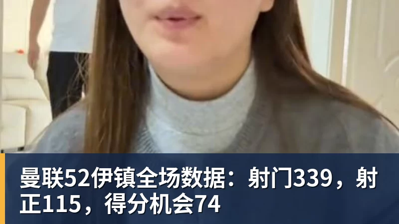 曼联52伊镇全场数据：射门339，射正115，得分机会74