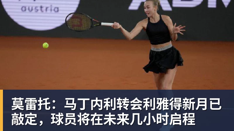 莫雷托：马丁内利转会利雅得新月已敲定，球员将在未来几小时启程