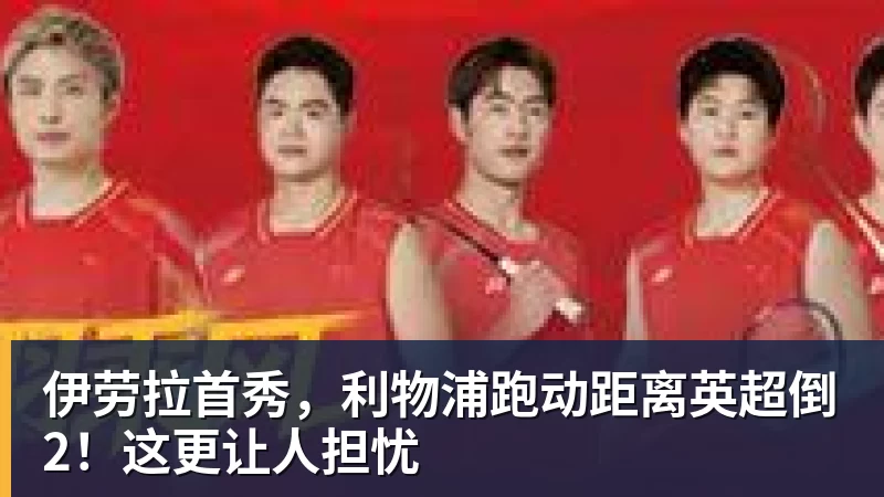 伊劳拉首秀，利物浦跑动距离英超倒2！这更让人担忧