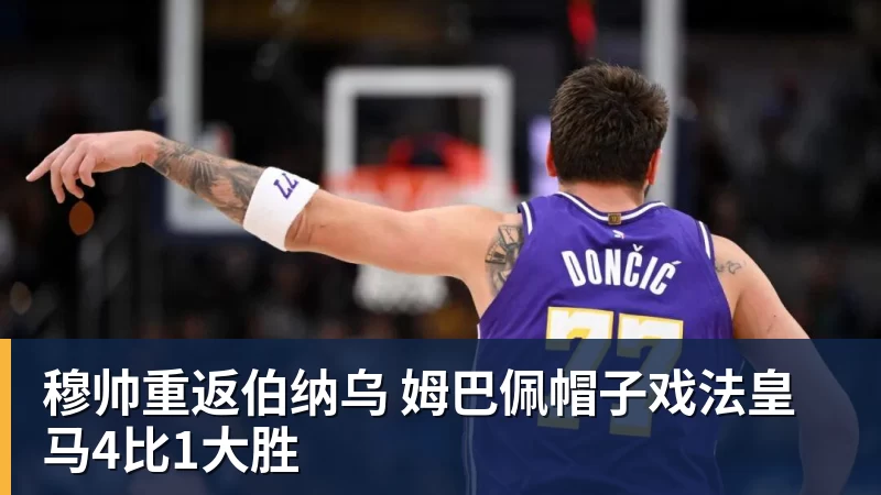 穆帅重返伯纳乌 姆巴佩帽子戏法皇马4比1大胜