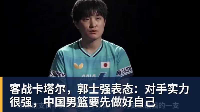 客战卡塔尔，郭士强表态：对手实力很强，中国男篮要先做好自己