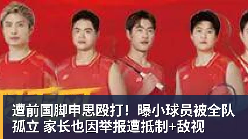 遭前国脚申思殴打！曝小球员被全队孤立 家长也因举报遭抵制+敌视