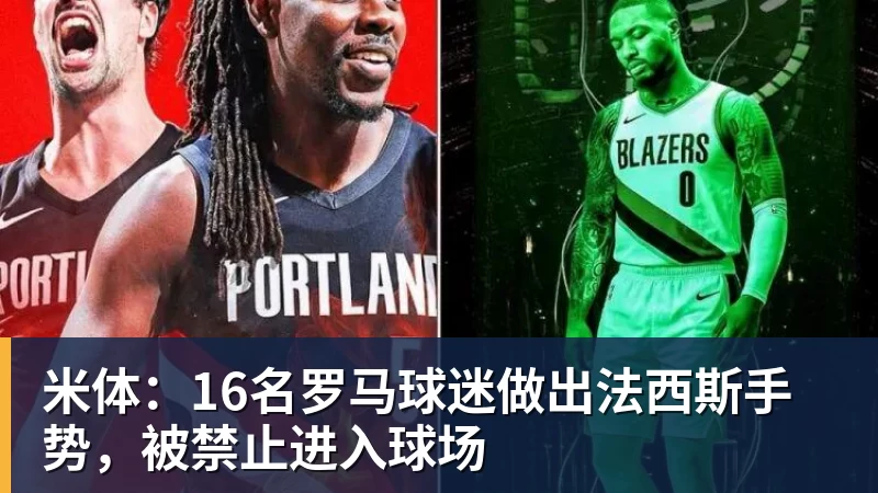 米体：16名罗马球迷做出法西斯手势，被禁止进入球场