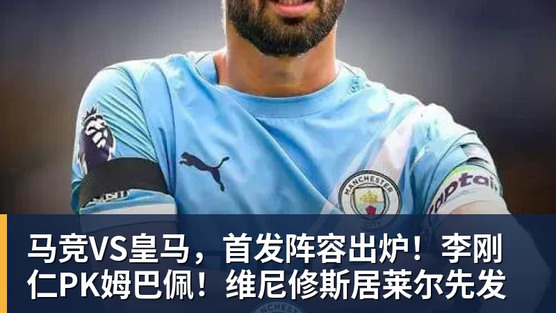 马竞VS皇马，首发阵容出炉！李刚仁PK姆巴佩！维尼修斯居莱尔先发