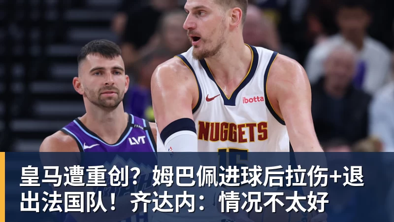 皇马遭重创？姆巴佩进球后拉伤+退出法国队！齐达内：情况不太好