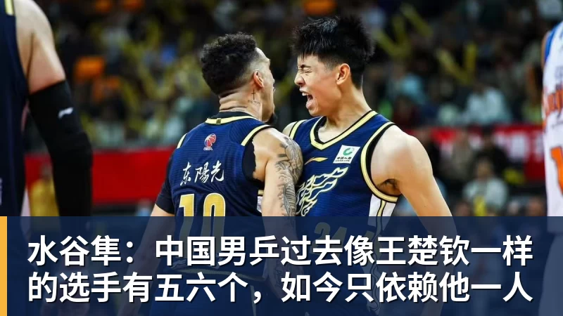 水谷隼：中国男乒过去像王楚钦一样的选手有五六个，如今只依赖他一人