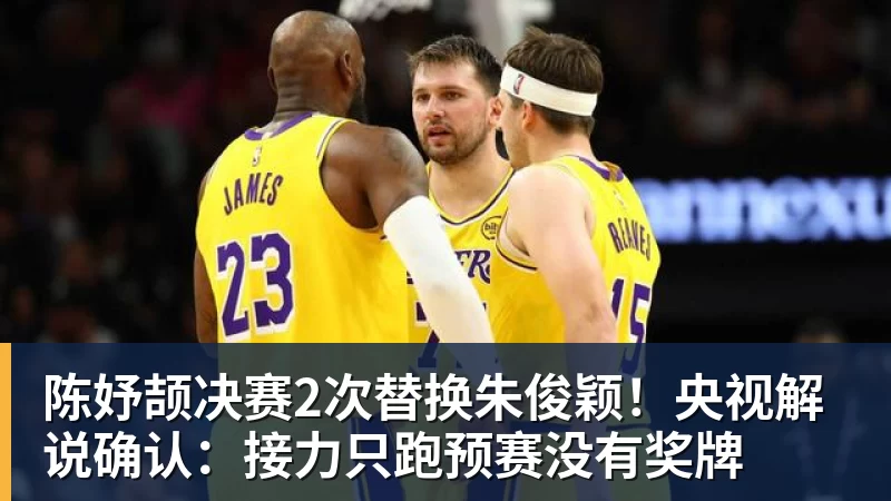 陈妤颉决赛2次替换朱俊颖！央视解说确认：接力只跑预赛没有奖牌