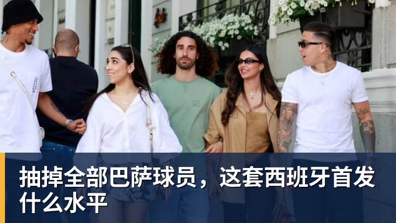 抽掉全部巴萨球员，这套西班牙首发什么水平