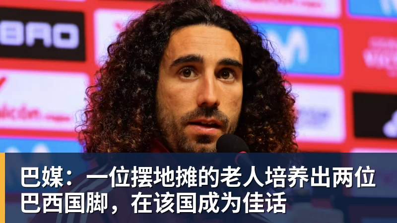 巴媒：一位摆地摊的老人培养出两位巴西国脚，在该国成为佳话