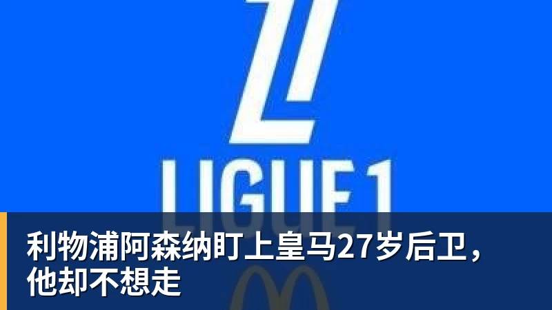 利物浦阿森纳盯上皇马27岁后卫，他却不想走