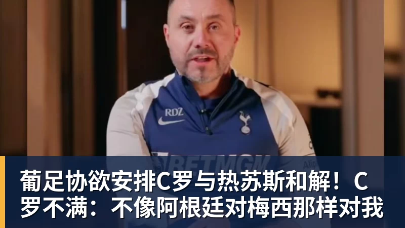 葡足协欲安排C罗与热苏斯和解！C罗不满：不像阿根廷对梅西那样对我
