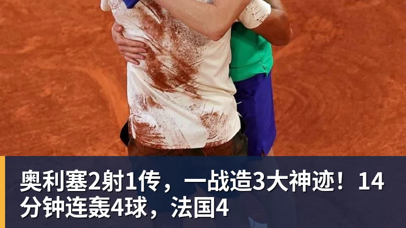 奥利塞2射1传，一战造3大神迹！14分钟连轰4球，法国4