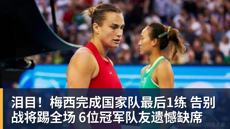 泪目！梅西完成国家队最后1练 告别战将踢全场 6位冠军队友遗憾缺席