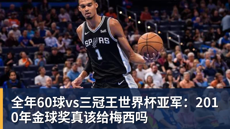 全年60球vs三冠王世界杯亚军：2010年金球奖真该给梅西吗