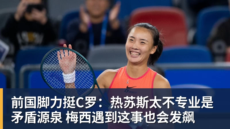 前国脚力挺C罗：热苏斯太不专业是矛盾源泉 梅西遇到这事也会发飙