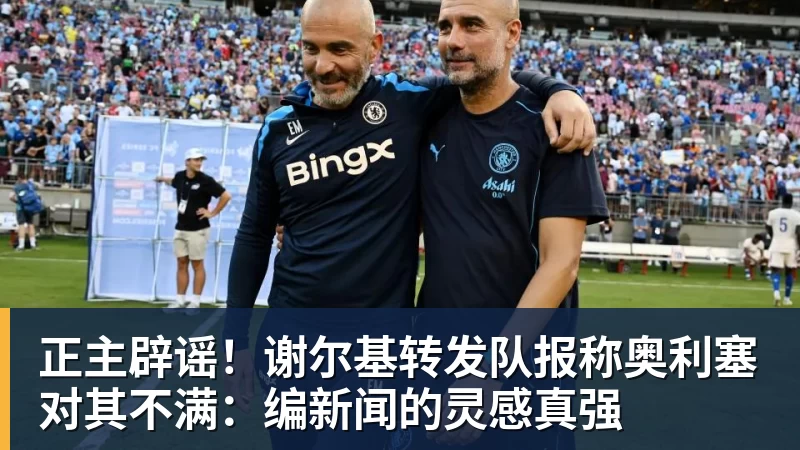 正主辟谣！谢尔基转发队报称奥利塞对其不满：编新闻的灵感真强
