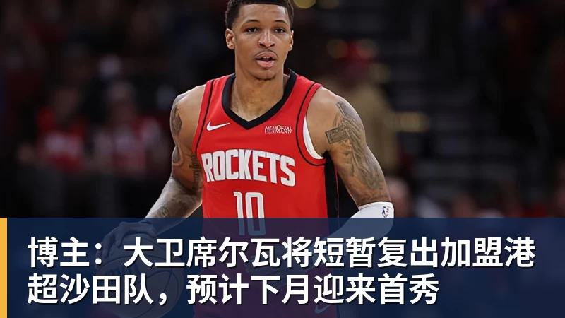 博主：大卫席尔瓦将短暂复出加盟港超沙田队，预计下月迎来首秀