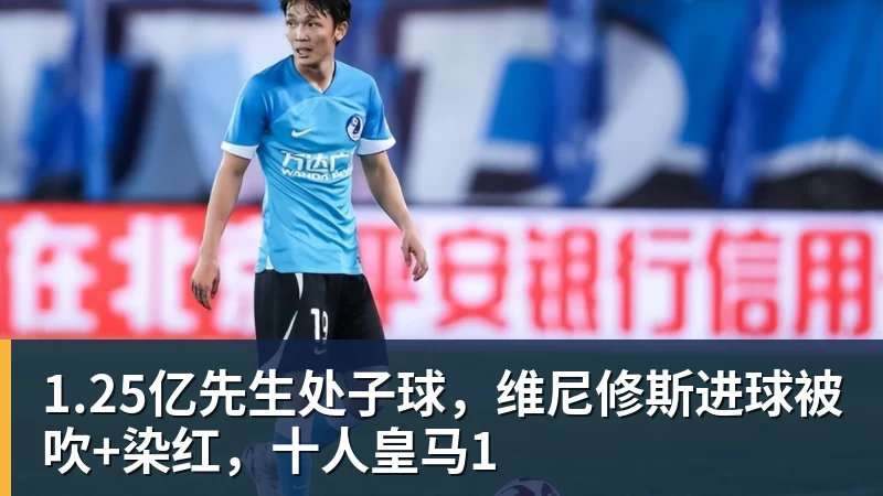 1.25亿先生处子球，维尼修斯进球被吹+染红，十人皇马1