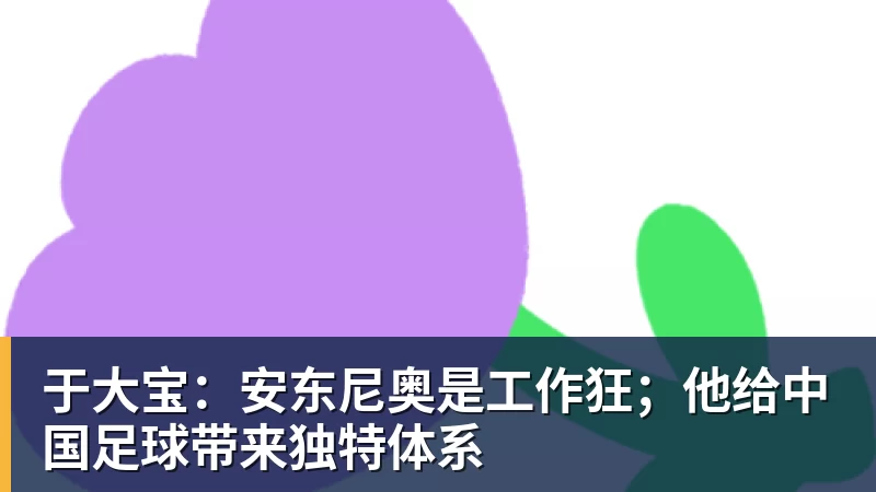 于大宝：安东尼奥是工作狂；他给中国足球带来独特体系