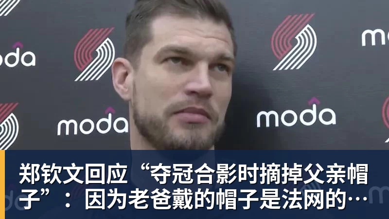 郑钦文回应“夺冠合影时摘掉父亲帽子”:因为老爸戴的帽子是法网的,现在是中网